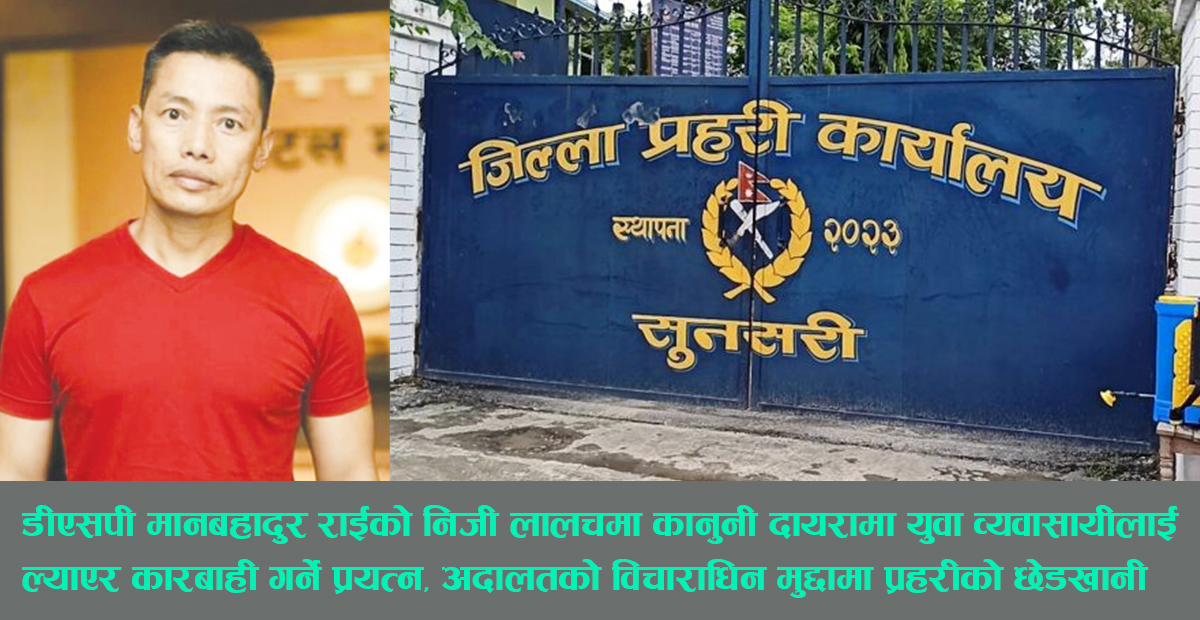 डीएसपीको लालचले युवा व्यावसायीमाथि कानुनी ब्यथा