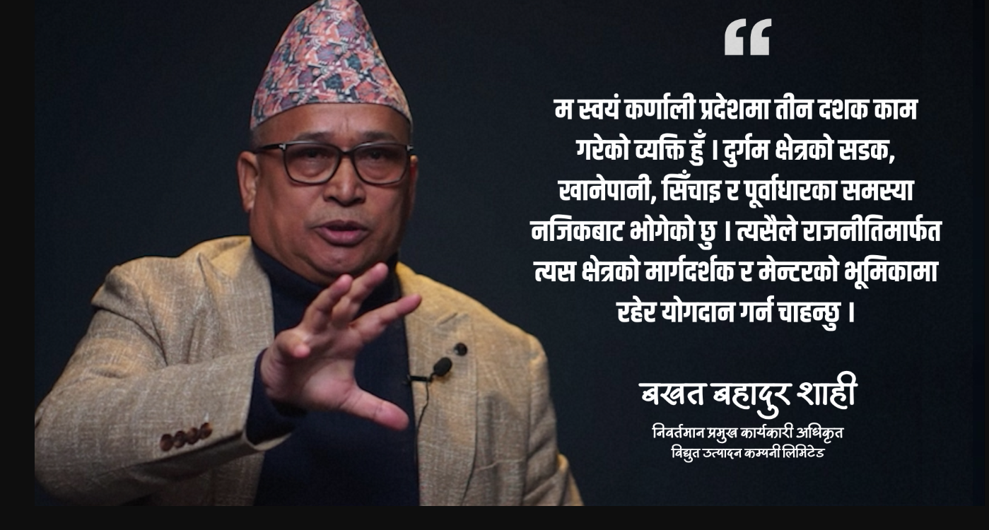 मेरो लक्ष्य सत्ता होइन, नीति सुधार, लगानीको संरक्षण र दिगो विकास हो: बखत बहादुर शाही